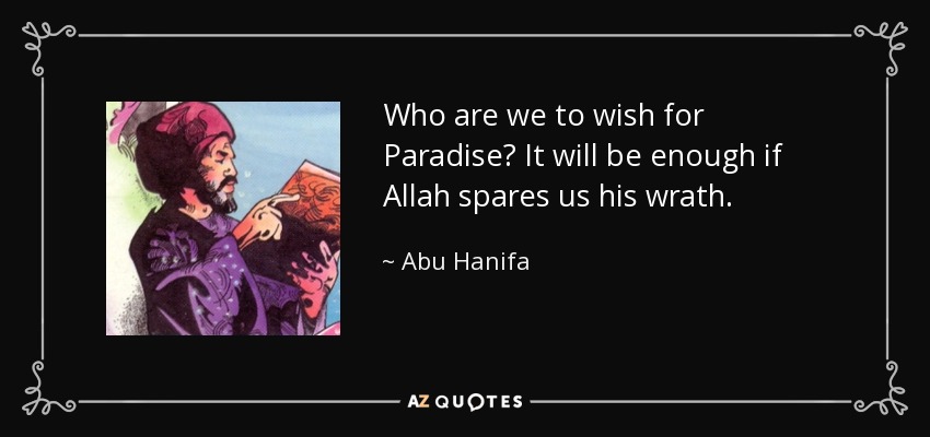 Who are we to wish for Paradise? It will be enough if Allah spares us his wrath. - Abu Hanifa