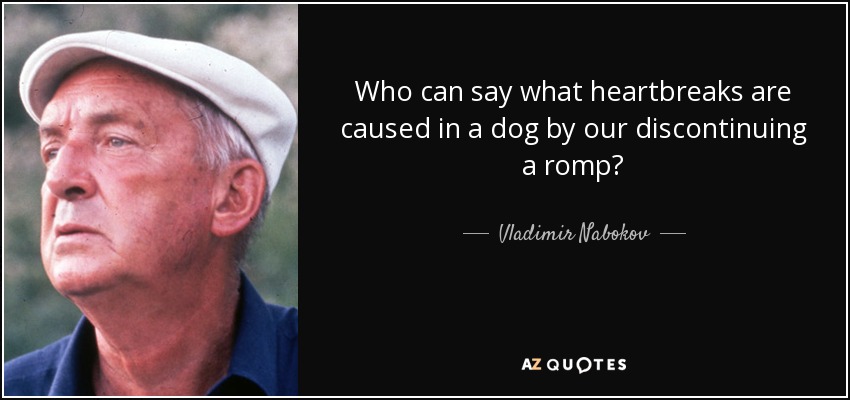 Who can say what heartbreaks are caused in a dog by our discontinuing a romp? - Vladimir Nabokov