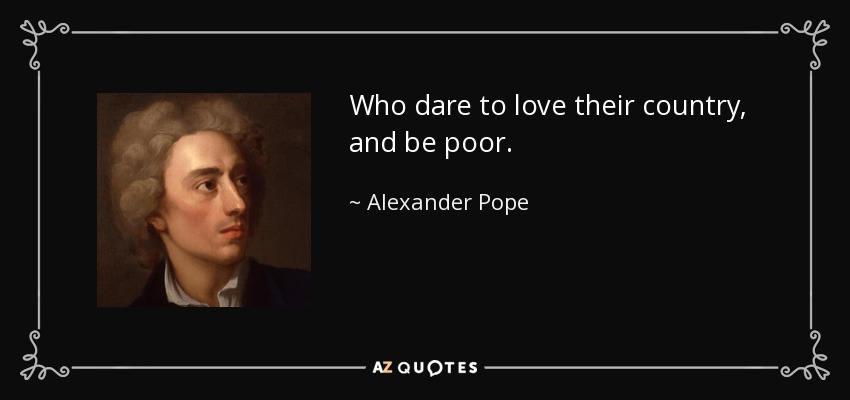 Who dare to love their country, and be poor. - Alexander Pope