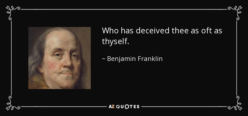 Who has deceived thee as oft as thyself. - Benjamin Franklin