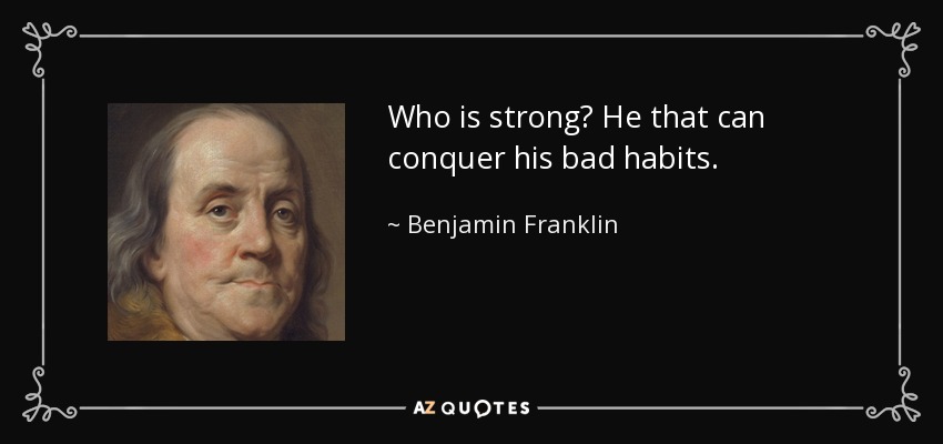 Who is strong? He that can conquer his bad habits. - Benjamin Franklin
