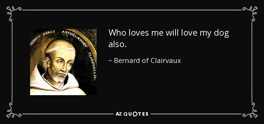 Who loves me will love my dog also. - Bernard of Clairvaux
