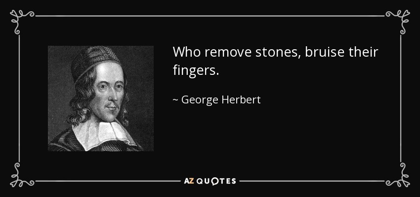 Who remove stones, bruise their fingers. - George Herbert