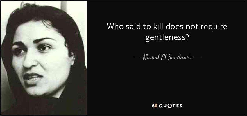 Who said to kill does not require gentleness? - Nawal El Saadawi