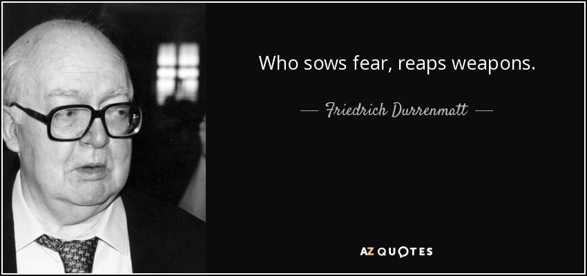 Who sows fear, reaps weapons. - Friedrich Durrenmatt