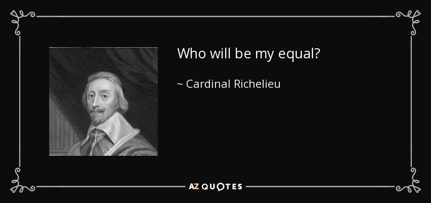 Who will be my equal? - Cardinal Richelieu
