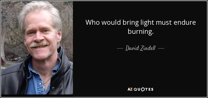 Who would bring light must endure burning. - David Zindell