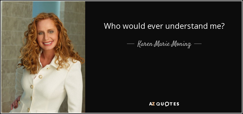 Who would ever understand me? - Karen Marie Moning