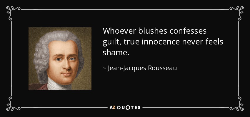 Whoever blushes confesses guilt, true innocence never feels shame. - Jean-Jacques Rousseau