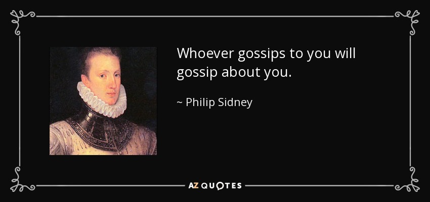 Whoever gossips to you will gossip about you. - Philip Sidney