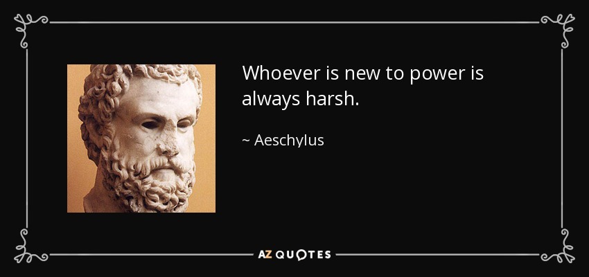 Whoever is new to power is always harsh. - Aeschylus