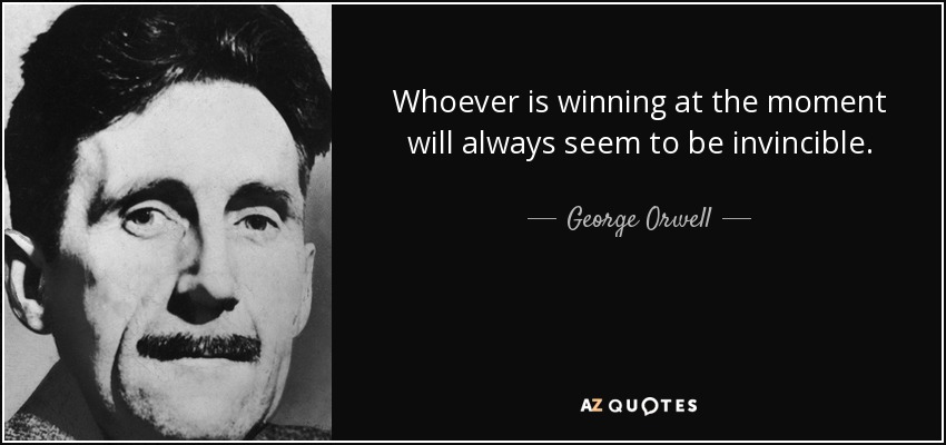 Whoever is winning at the moment will always seem to be invincible. - George Orwell