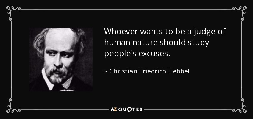 Whoever wants to be a judge of human nature should study people's excuses. - Christian Friedrich Hebbel