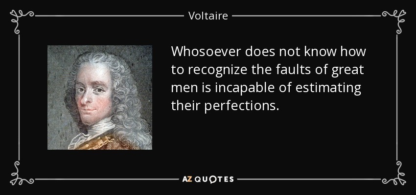 Whosoever does not know how to recognize the faults of great men is incapable of estimating their perfections. - Voltaire