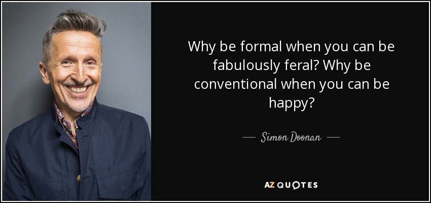 Why be formal when you can be fabulously feral? Why be conventional when you can be happy? - Simon Doonan