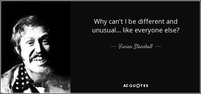 Why can't I be different and unusual... like everyone else? - Vivian Stanshall