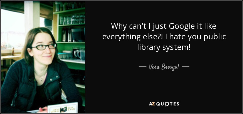 Why can't I just Google it like everything else?! I hate you public library system! - Vera Brosgol