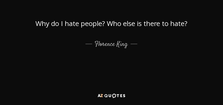 Florence King quote: Why do I hate people? Who else is there to...