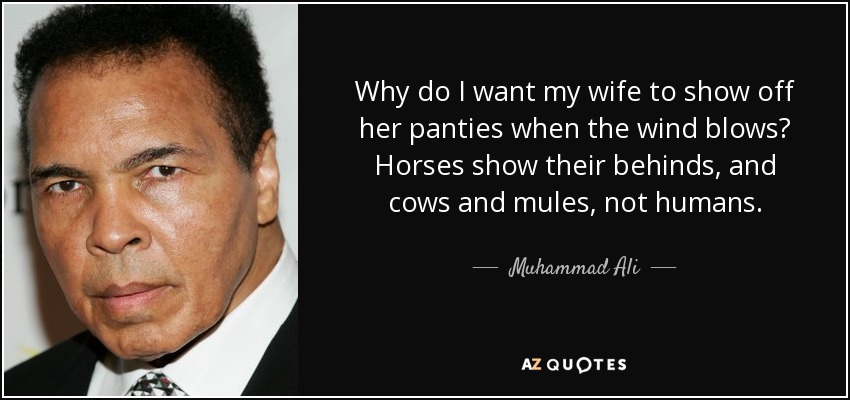 Why do I want my wife to show off her panties when the wind blows? Horses show their behinds, and cows and mules, not humans. - Muhammad Ali
