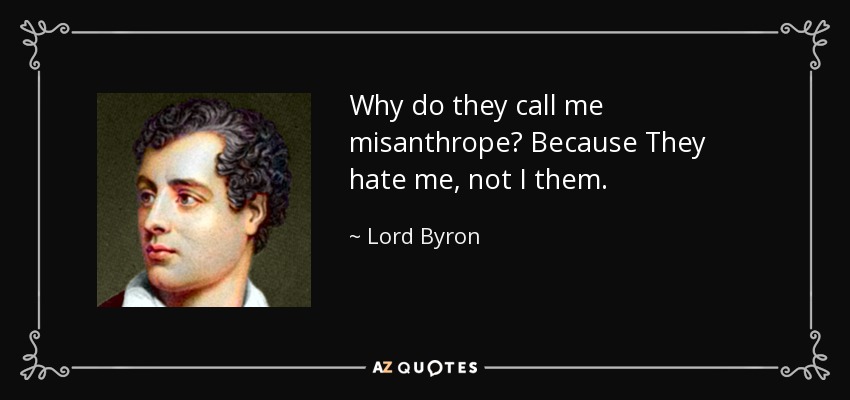 Why do they call me misanthrope? Because They hate me, not I them. - Lord Byron