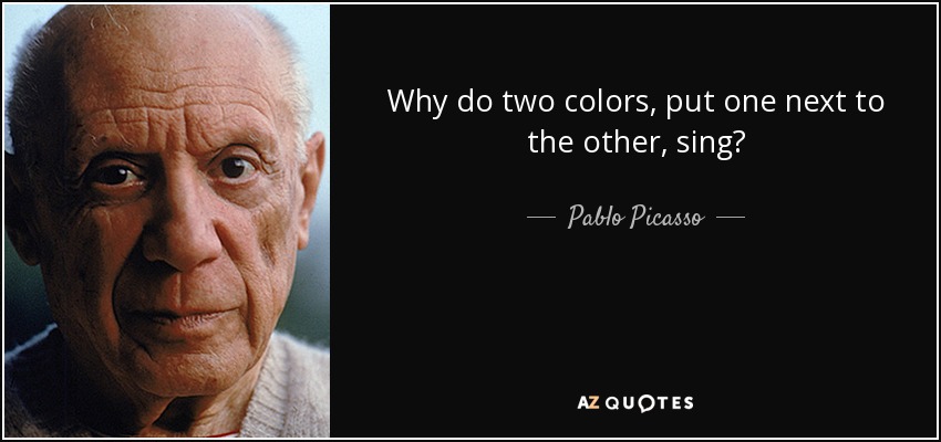 Why do two colors, put one next to the other, sing? - Pablo Picasso
