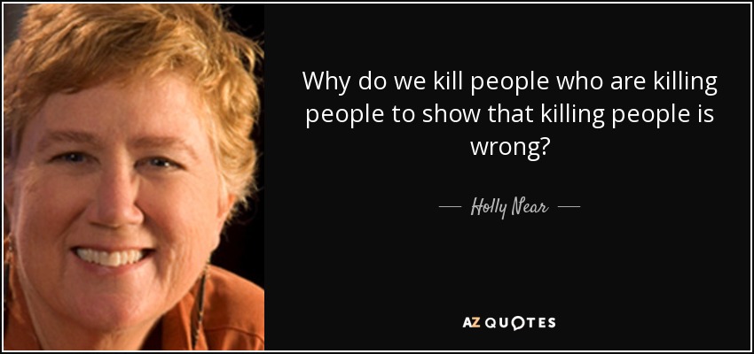 Why do we kill people who are killing people to show that killing people is wrong? - Holly Near