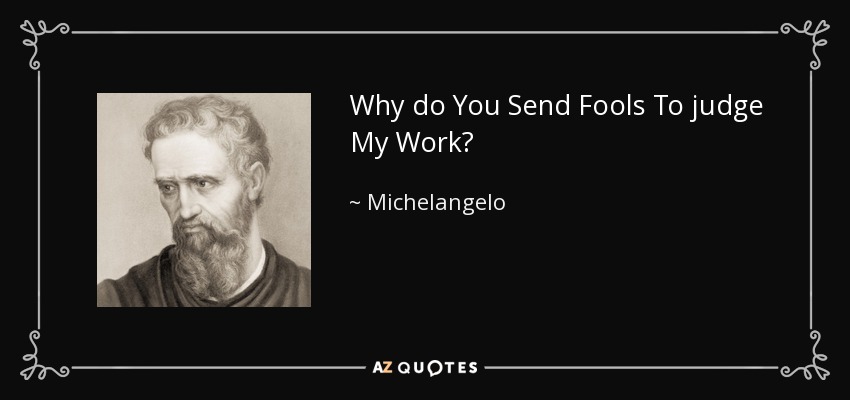 Why do You Send Fools To judge My Work? - Michelangelo