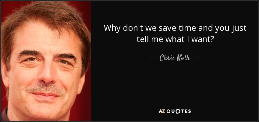 Why don't we save time and you just tell me what I want? - Chris Noth