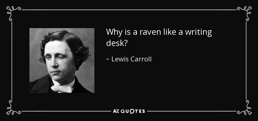 Why is a raven like a writing desk? - Lewis Carroll