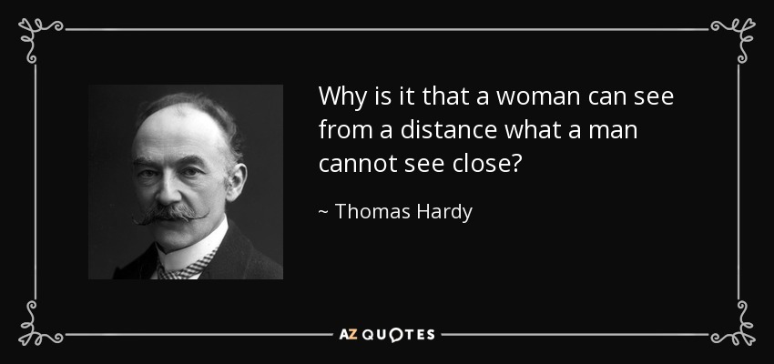 Why is it that a woman can see from a distance what a man cannot see close? - Thomas Hardy