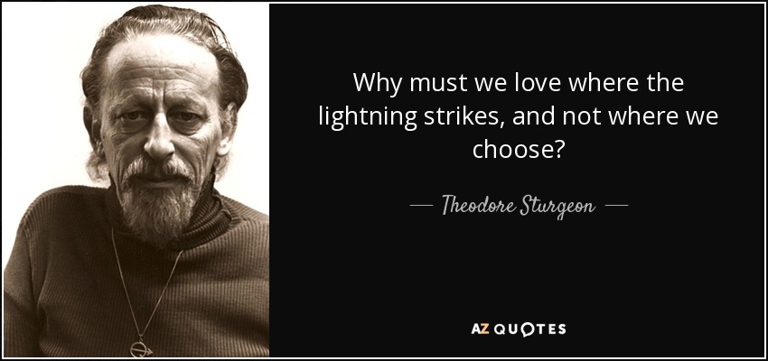 Why must we love where the lightning strikes, and not where we choose? - Theodore Sturgeon