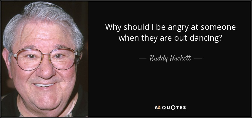 Why should I be angry at someone when they are out dancing? - Buddy Hackett