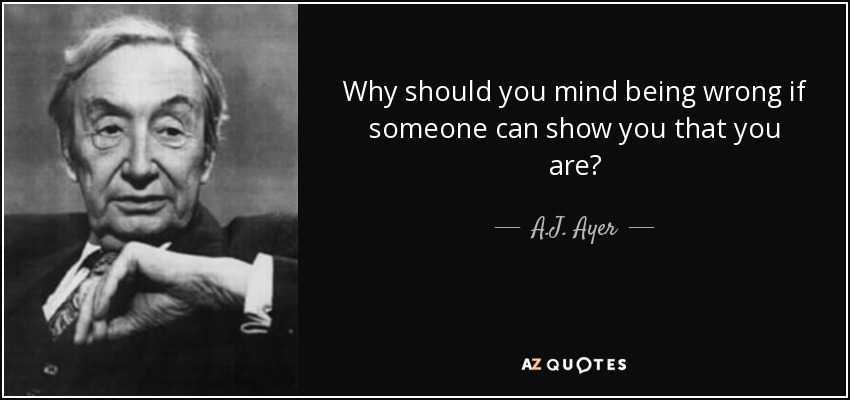 A.J. Ayer quote: Why should you mind being wrong if someone can show...