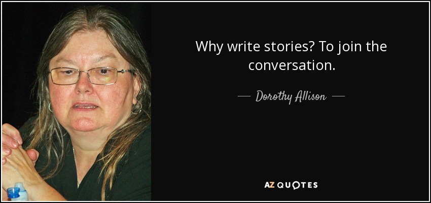 Why write stories? To join the conversation. - Dorothy Allison