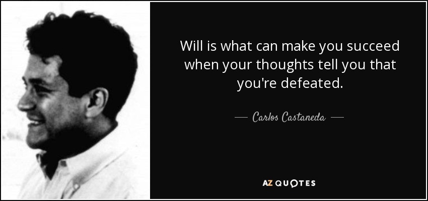 Will is what can make you succeed when your thoughts tell you that you're defeated. - Carlos Castaneda