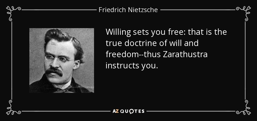 Willing sets you free: that is the true doctrine of will and freedom--thus Zarathustra instructs you. - Friedrich Nietzsche