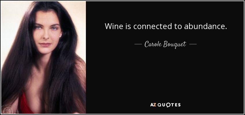 Wine is connected to abundance. - Carole Bouquet