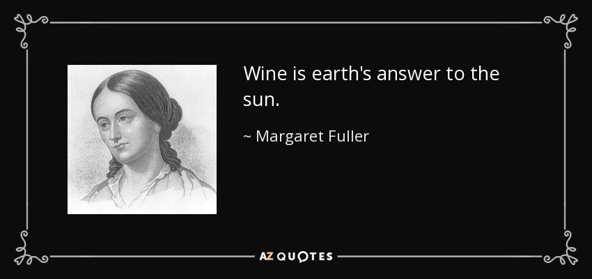 Wine is earth's answer to the sun. - Margaret Fuller