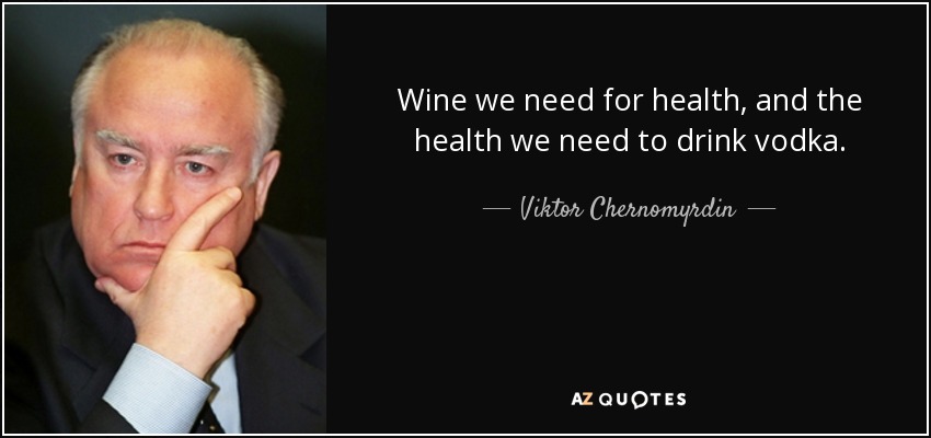 Wine we need for health, and the health we need to drink vodka. - Viktor Chernomyrdin