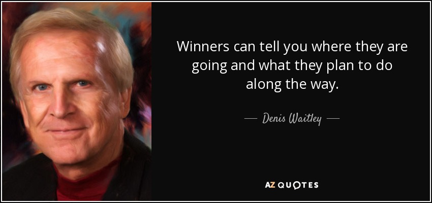 Winners can tell you where they are going and what they plan to do along the way. - Denis Waitley