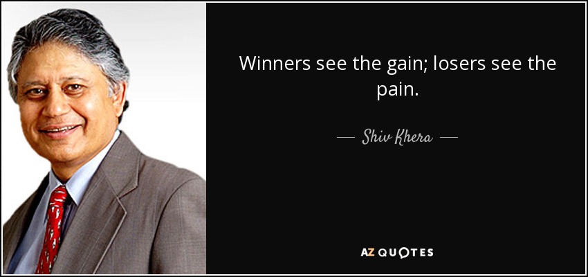Winners see the gain; losers see the pain. - Shiv Khera