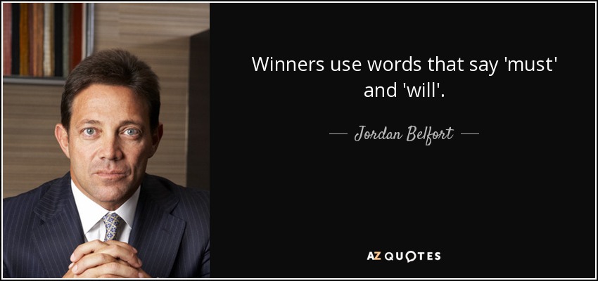 Winners use words that say 'must' and 'will'. - Jordan Belfort