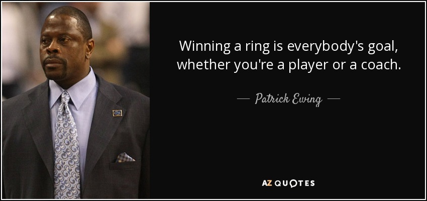 Winning a ring is everybody's goal, whether you're a player or a coach. - Patrick Ewing