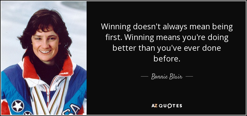 Winning doesn't always mean being first. Winning means you're doing better than you've ever done before. - Bonnie Blair