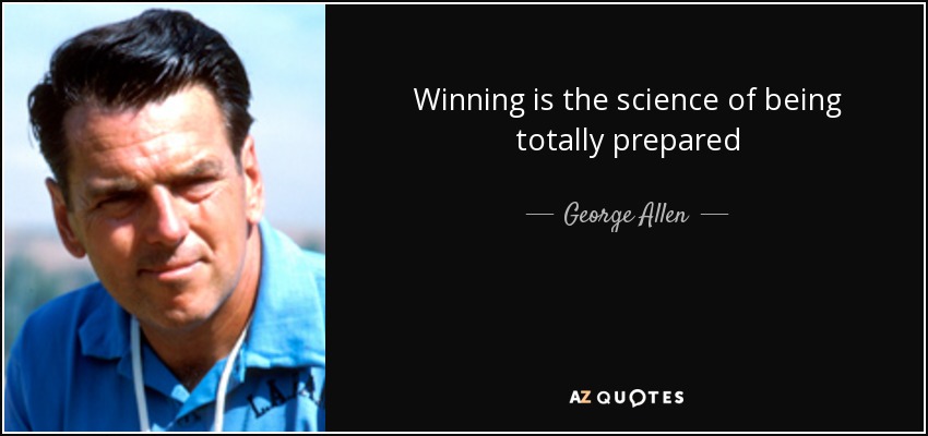 Winning is the science of being totally prepared - George Allen