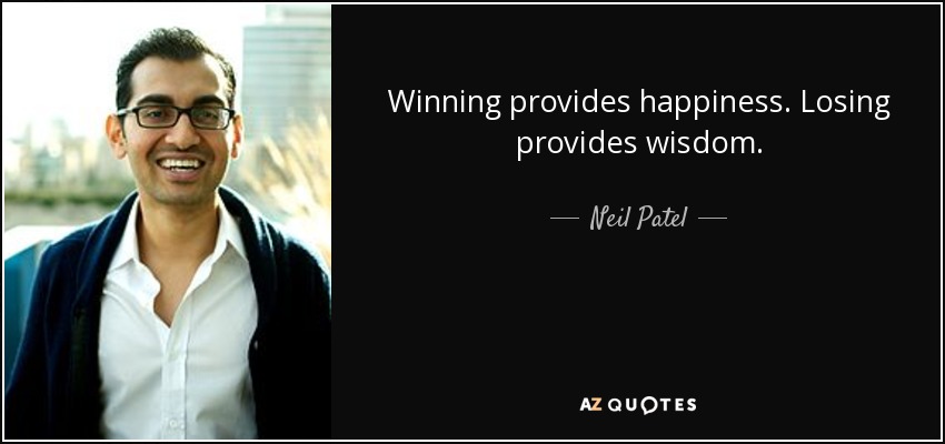 Winning provides happiness. Losing provides wisdom. - Neil Patel