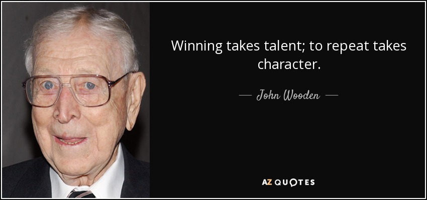 Winning takes talent; to repeat takes character. - John Wooden
