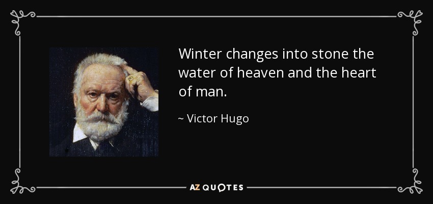 Winter changes into stone the water of heaven and the heart of man. - Victor Hugo