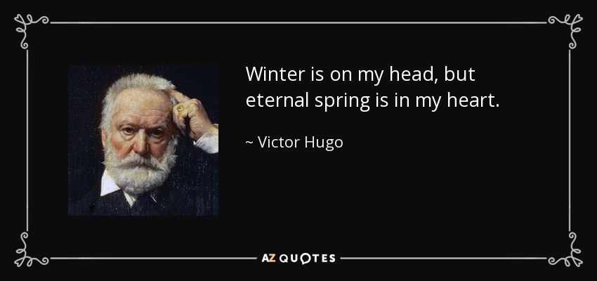 Winter is on my head, but eternal spring is in my heart. - Victor Hugo