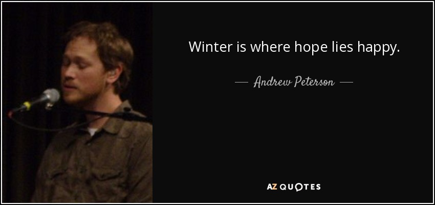 Winter is where hope lies happy. - Andrew Peterson